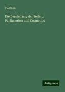 Die Darstellung der Seifen, Parfümerien und Cosmetica - Carl Deite