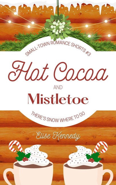 Hot Cocoa and Mistletoe: A Snowed In, Enemies-to-Lovers Christmas Novella (Only One Cozy Bed, #3) - Elise Kennedy