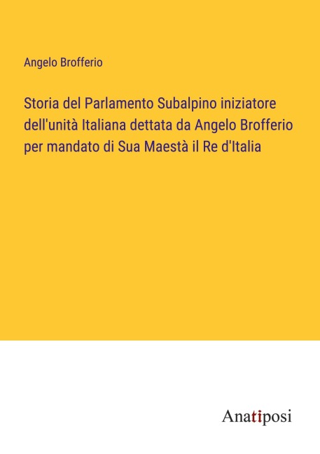Storia del Parlamento Subalpino iniziatore dell'unità Italiana dettata da Angelo Brofferio per mandato di Sua Maestà il Re d'Italia - Angelo Brofferio