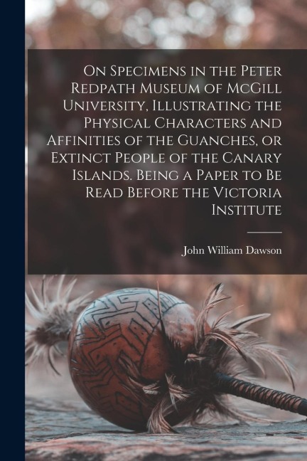 On Specimens in the Peter Redpath Museum of McGill University, Illustrating the Physical Characters and Affinities of the Guanches, or Extinct People - John William Dawson