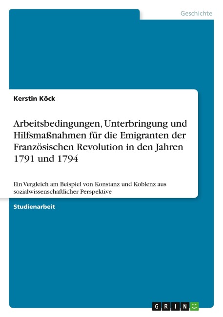 Arbeitsbedingungen, Unterbringung und Hilfsmaßnahmen für die Emigranten der Französischen Revolution in den Jahren 1791 und 1794 - Kerstin Köck
