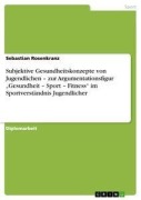Cover-Bild zum Titel 'Subjektive Gesundheitskonzepte von Jugendlichen - zur Argumentationsfigur "Gesundheit - Sport - Fitness" im Sportverständnis Jugendlicher' von 'Sebastian Rosenkranz'