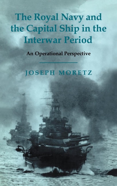 The Royal Navy and the Capital Ship in the Interwar Period - Joseph Moretz