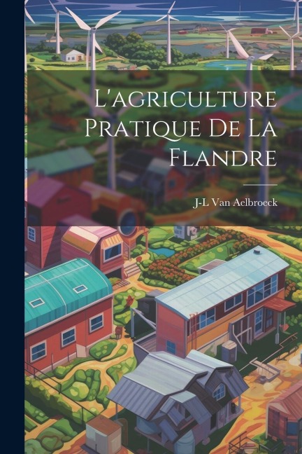 L'agriculture Pratique De La Flandre - J-L van Aelbroeck
