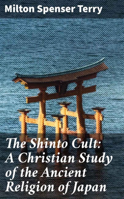 The Shinto Cult: A Christian Study of the Ancient Religion of Japan - Milton Spenser Terry