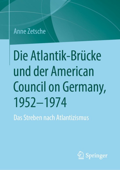 Die Atlantik-Brücke und der American Council on Germany, 1952-1974 - Anne Zetsche