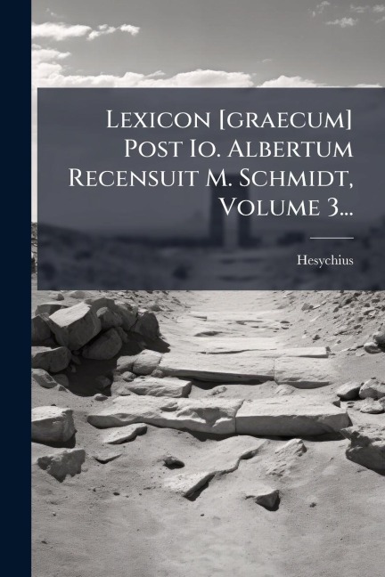 Lexicon [graecum] Post Io. Albertum Recensuit M. Schmidt, Volume 3... - Hesychius (of Alexandria
