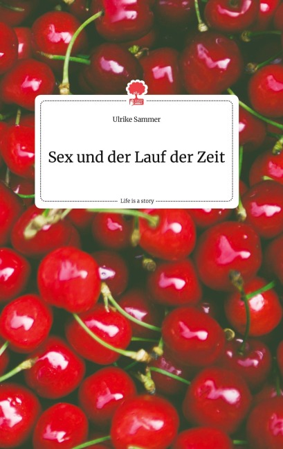 Sex und der Lauf der Zeit. Life is a Story - story.one - Ulrike Sammer