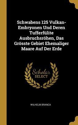 Schwabens 125 Vulkan-Embryonen Und Deren Tufferfülite Ausbruchsröhen, Das Grösste Gebiet Ehemaliger Maare Auf Der Erde - Wilhelm Branca