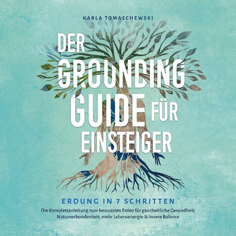 Der Grounding Guide für Einsteiger - Erdung in 7 Schritten: Die Komplettanleitung zum bewussten Erden für ganzheitliche Gesundheit, Naturverbundenheit, mehr Lebensenergie & innere Balance - Karla Tomaschewski