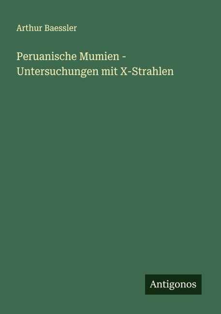 Peruanische Mumien - Untersuchungen mit X-Strahlen - Arthur Baessler