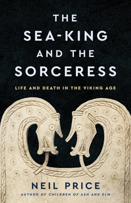 The Sea-King and the Sorceress - Neil Price