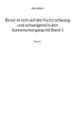 Cover-Bild zum Titel 'Bevor er sich auf den Fuchs schwang und schweigend in den Sonnenuntergang ritt Band 1' von 'Alex Gfeller'