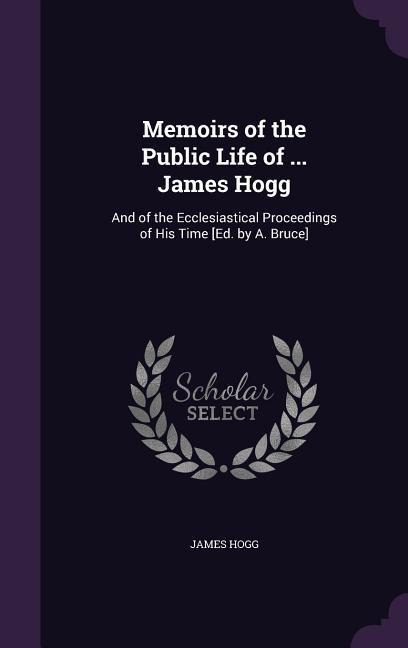 Memoirs of the Public Life of ... James Hogg - James Hogg