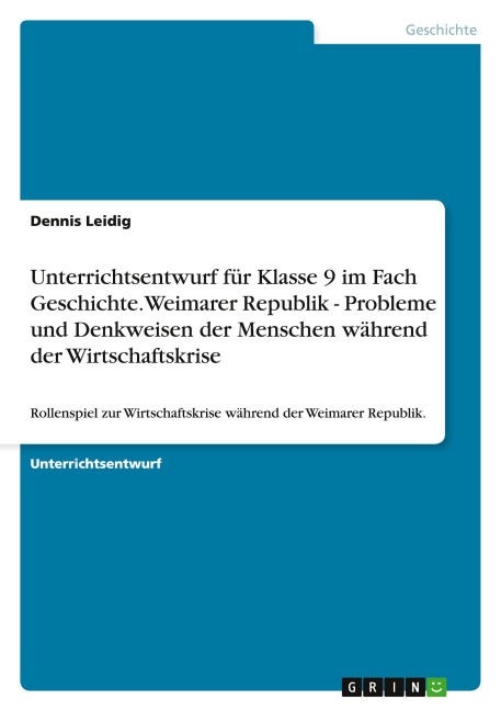 Unterrichtsentwurf für Klasse 9 im Fach Geschichte. Weimarer Republik - Probleme und Denkweisen der Menschen während der Wirtschaftskrise - Dennis Leidig