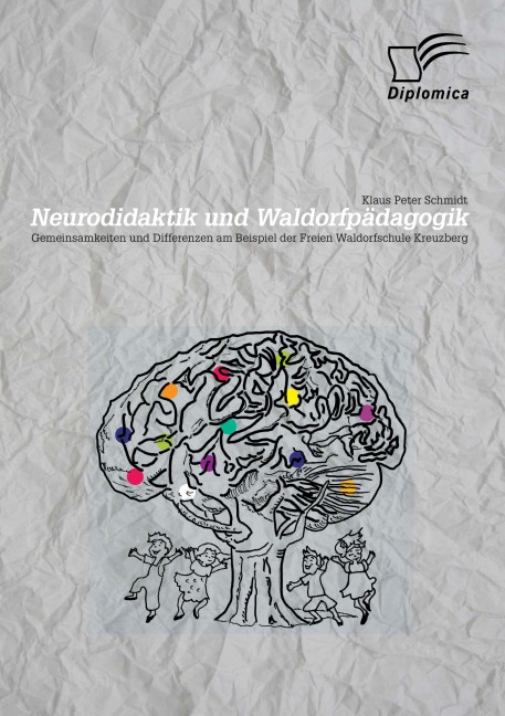 Neurodidaktik und Waldorfpädagogik: Gemeinsamkeiten und Differenzen am Beispiel der Freien Waldorfschule Kreuzberg - Klaus Peter Schmidt