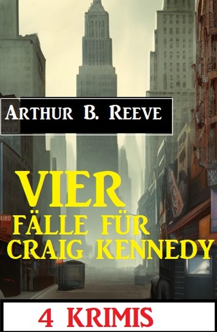 Vier Fälle für Craig Kennedy: 4 Krimis - Arthur B. Reeve