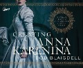 Creating Anna Karenina: Tolstoy and the Birth of Literature's Most Enigmatic Heroine - Bob Blaisdell