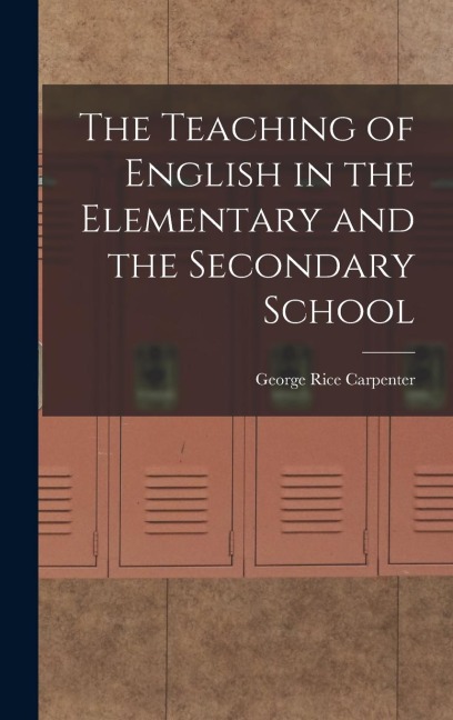 The Teaching of English in the Elementary and the Secondary School - George Rice Carpenter