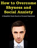 How to Overcome Shyness and Social Anxiety: A Simplified Guide Based on Personal Experience - Beau Norton