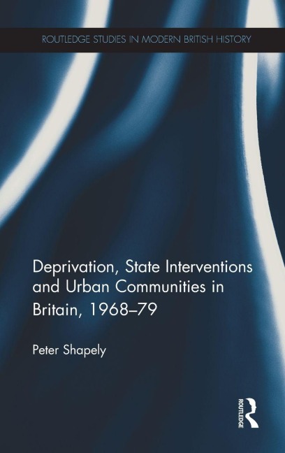 Deprivation, State Interventions and Urban Communities in Britain, 1968-79 - Peter Shapely