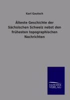 Älteste Geschichte der Sächsischen Schweiz nebst den frühesten topographischen Nachrichten - Karl Gautsch