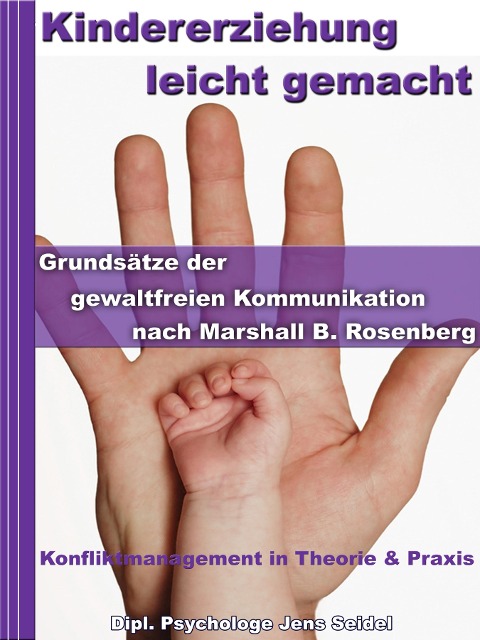 Kindererziehung leicht gemacht - Grundsätze der gewaltfreien Kommunikation nach Marshall B.Rosenberg - Dipl. Psychologe Jens Seidel