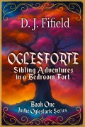 Cover-Bild zum Titel 'Oglesforte: Sibling Adventures in a Bedroom Fort' von 'D. J. Fifield'