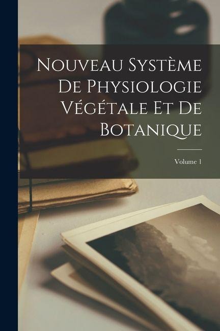 Nouveau Système De Physiologie Végétale Et De Botanique; Volume 1 - Anonymous