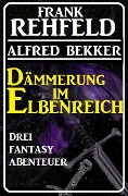 Dämmerung im Elbenreich - Drei Fantasy Abenteuer - Alfred Bekker, Frank Rehfeld