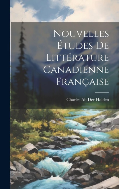 Nouvelles Études De Littérature Canadienne Française - Charles Ab Der Halden