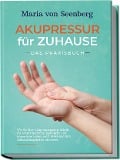 "Akupressur für zuhause - Das Praxisbuch: Wie Sie über Akupressurpunkte Schritt für Schritt vielfältige psychische und körperliche Leiden sanft heilen und Ihre Selbstheilungskräfte aktivieren " - Maria von Seenberg
