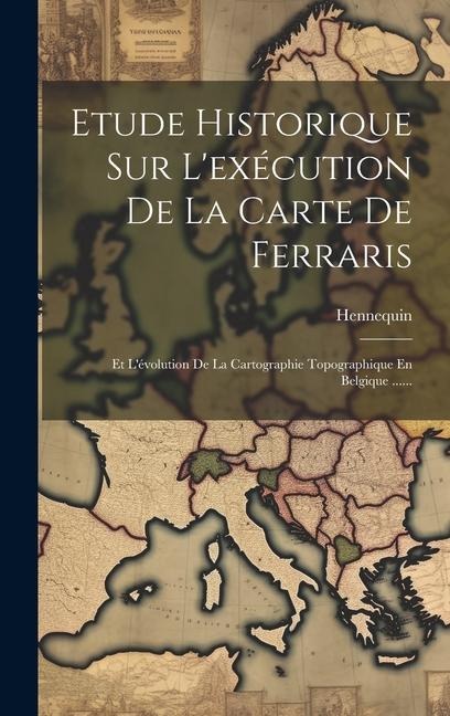 Etude Historique Sur L'exécution De La Carte De Ferraris: Et L'évolution De La Cartographie Topographique En Belgique ...... - Hennequin (Colonel ).