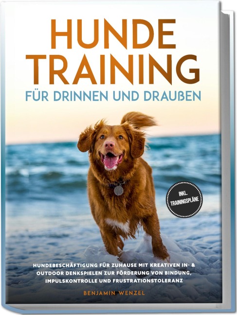 Hundetraining für drinnen und draußen: Hundebeschäftigung für zuhause mit kreativen In- & Outdoor Denkspielen zur Förderung von Bindung, Impulskontrolle und Frustrationstoleranz - inkl. Trainingspläne - Benjamin Wenzel