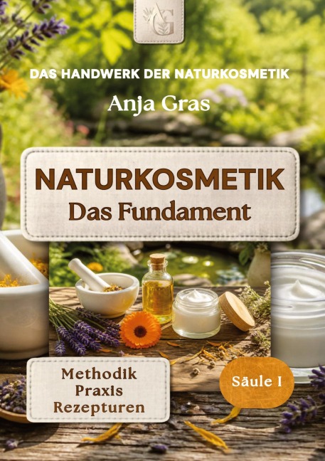 Naturkosmetik - Das Fundament - Säule I - Grundlagen: Naturkosmetik selber machen - Anja Gras