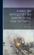Cover-Bild zum Titel 'Jersey, Ses Antiquités, Ses Institutions, Son Histoire...' von 'De La Croix'
