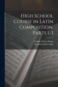 High School Course in Latin Composition, Parts 1-3 - Alexander James Inglis, Charles McCoy Baker