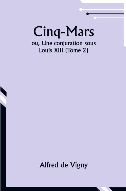 Cinq-Mars; ou, Une conjuration sous Louis XIII (Tome 2) - Alfred De Vigny