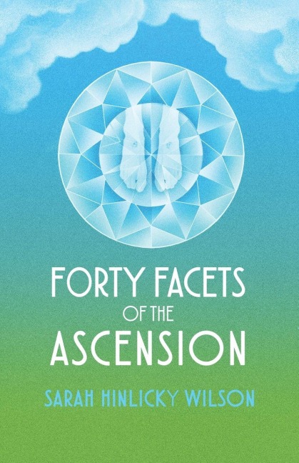 Forty Facets of the Ascension - Sarah Hinlicky Wilson