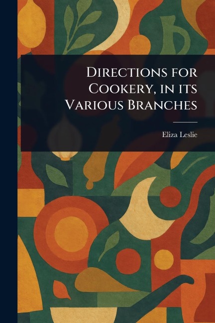Directions for Cookery, in Its Various Branches - Eliza Leslie