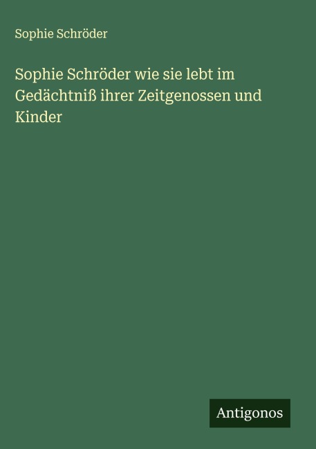 Sophie Schröder wie sie lebt im Gedächtniß ihrer Zeitgenossen und Kinder - Sophie Schröder