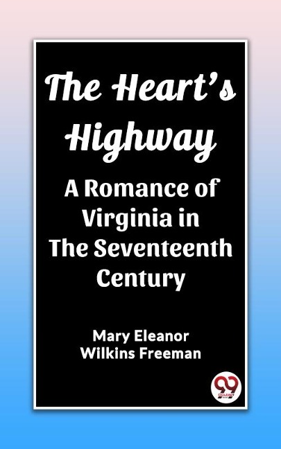Heart's Highway A Romance of Virginia in the Seventeenth Century - Freeman Mary Eleanor Wilkins