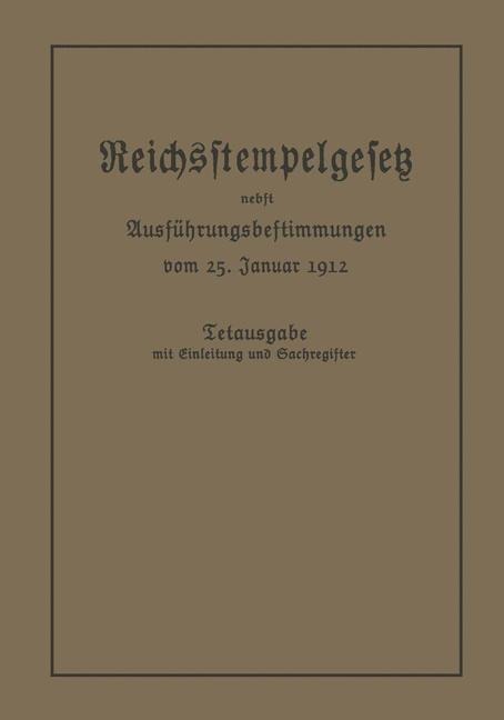 Das Reichsstempelgesetz vom 15. Juli 1909 in der durch das Zuwachssteuergesetz vom 14. Februar 1911 geänderten Fassung nebst den Ausführungsbestimmungen des Bundesrats vom 25. Januar 1912 - Berlin Julius Springer