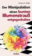 Der Manipulation einen bunten Blumenstrauß entgegenhalten - Simone K. Koller