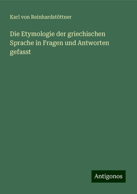 Die Etymologie der griechischen Sprache in Fragen und Antworten gefasst - Karl von Reinhardstöttner