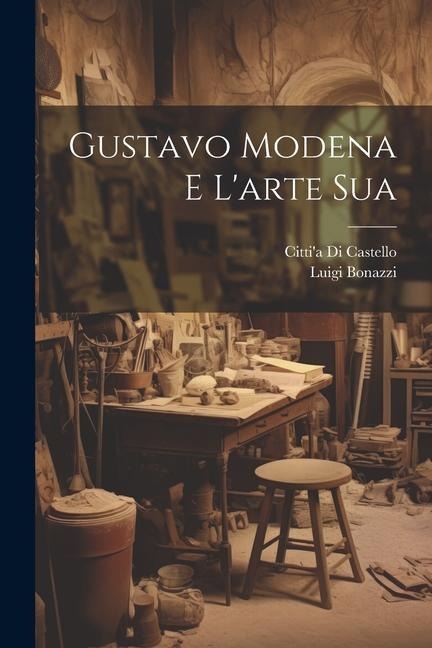 Gustavo Modena e L'arte Sua - Luigi Bonazzi