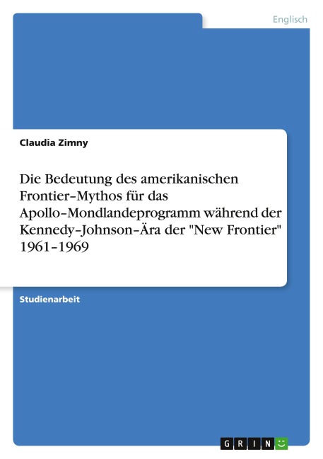 Die Bedeutung des amerikanischen Frontier-Mythos für das Apollo-Mondlandeprogramm während der Kennedy-Johnson-Ära der "New Frontier" 1961-1969 - Claudia Zimny