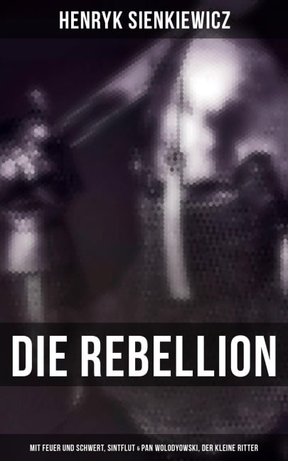 Die Rebellion: Mit Feuer und Schwert, Sintflut & Pan Wolodyowski, der kleine Ritter - Henryk Sienkiewicz