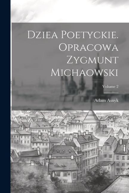 Dziea poetyckie. Opracowa Zygmunt Michaowski; Volume 2 - Adam Asnyk