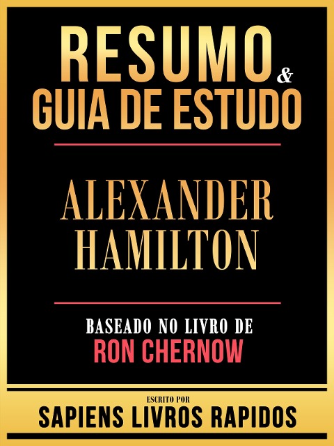 Resumo & Guia De Estudo - Alexander Hamilton - Baseado No Livro De Ron Chernow - Sapiens Livros Rapidos, Sapiens Livros Rapidos